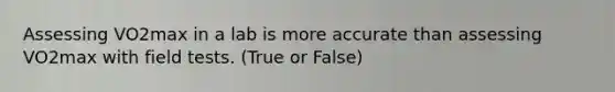 Assessing VO2max in a lab is more accurate than assessing VO2max with field tests. (True or False)