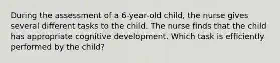 During the assessment of a 6-year-old child, the nurse gives several different tasks to the child. The nurse finds that the child has appropriate cognitive development. Which task is efficiently performed by the child?