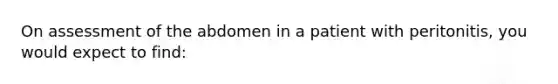 On assessment of the abdomen in a patient with peritonitis, you would expect to find: