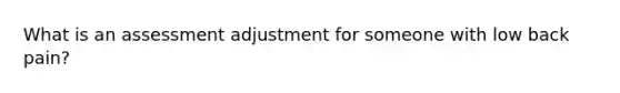 What is an assessment adjustment for someone with low back pain?