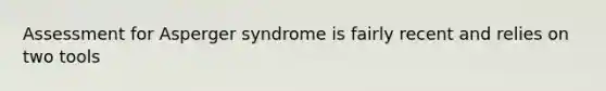 Assessment for Asperger syndrome is fairly recent and relies on two tools