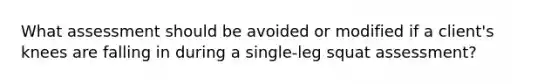 What assessment should be avoided or modified if a client's knees are falling in during a single-leg squat assessment?