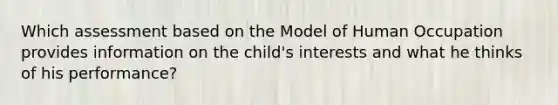 Which assessment based on the Model of Human Occupation provides information on the child's interests and what he thinks of his performance?