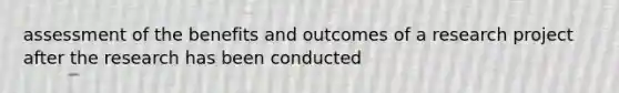 assessment of the benefits and outcomes of a research project after the research has been conducted