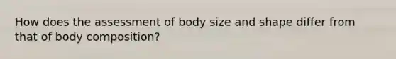 How does the assessment of body size and shape differ from that of body composition?