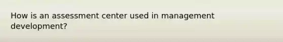 How is an assessment center used in management development?