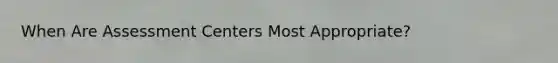 When Are Assessment Centers Most Appropriate?