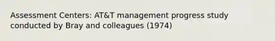 Assessment Centers: AT&T management progress study conducted by Bray and colleagues (1974)