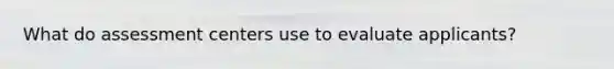 What do assessment centers use to evaluate applicants?