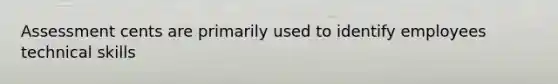 Assessment cents are primarily used to identify employees technical skills
