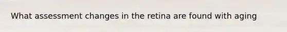 What assessment changes in the retina are found with aging