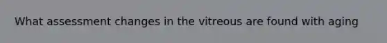 What assessment changes in the vitreous are found with aging