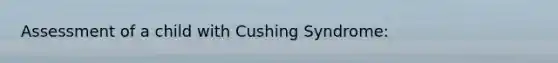 Assessment of a child with Cushing Syndrome: