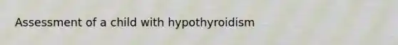 Assessment of a child with hypothyroidism