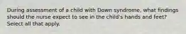 During assessment of a child with Down syndrome, what findings should the nurse expect to see in the child's hands and feet? Select all that apply.