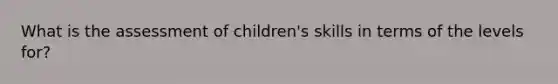 What is the assessment of children's skills in terms of the levels for?