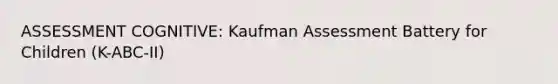 ASSESSMENT COGNITIVE: Kaufman Assessment Battery for Children (K-ABC-II)