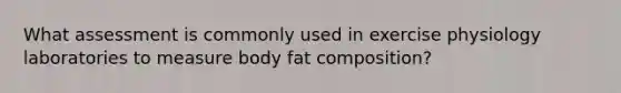 What assessment is commonly used in exercise physiology laboratories to measure body fat composition?