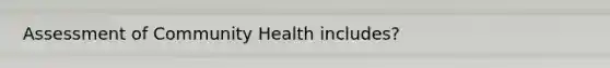 Assessment of Community Health includes?