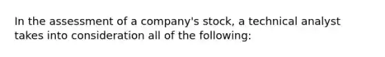 In the assessment of a company's stock, a technical analyst takes into consideration all of the following: