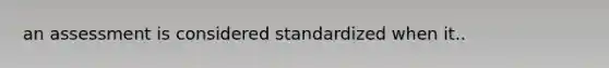 an assessment is considered standardized when it..