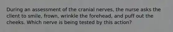 During an assessment of the cranial nerves, the nurse asks the client to smile, frown, wrinkle the forehead, and puff out the cheeks. Which nerve is being tested by this action?