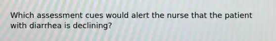 Which assessment cues would alert the nurse that the patient with diarrhea is declining?
