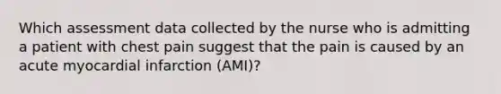 Which assessment data collected by the nurse who is admitting a patient with chest pain suggest that the pain is caused by an acute myocardial infarction (AMI)?