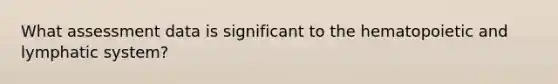 What assessment data is significant to the hematopoietic and lymphatic system?