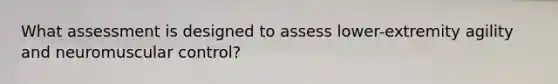 What assessment is designed to assess lower-extremity agility and neuromuscular control?