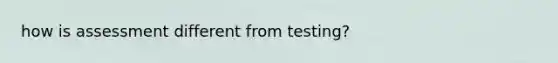 how is assessment different from testing?