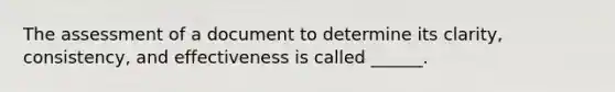 The assessment of a document to determine its clarity, consistency, and effectiveness is called ______.