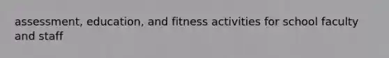 assessment, education, and fitness activities for school faculty and staff