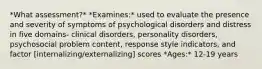 *What assessment?* *Examines:* used to evaluate the presence and severity of symptoms of psychological disorders and distress in five domains- clinical disorders, personality disorders, psychosocial problem content, response style indicators, and factor [internalizing/externalizing] scores *Ages:* 12-19 years