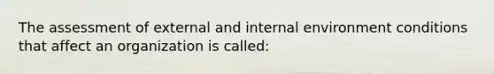 The assessment of external and internal environment conditions that affect an organization is called: