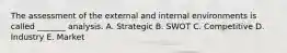 The assessment of the external and internal environments is called _______ analysis. A. Strategic B. SWOT C. Competitive D. Industry E. Market