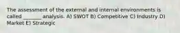 The assessment of the external and internal environments is called _______ analysis. A) SWOT B) Competitive C) Industry D) Market E) Strategic