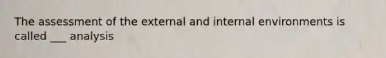 The assessment of the external and internal environments is called ___ analysis