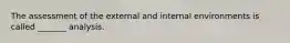 The assessment of the external and internal environments is called _______ analysis.