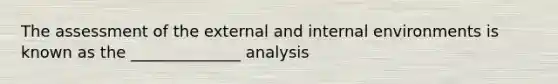 The assessment of the external and internal environments is known as the ______________ analysis