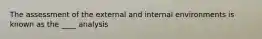 The assessment of the external and internal environments is known as the ____ analysis