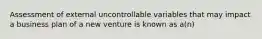 Assessment of external uncontrollable variables that may impact a business plan of a new venture is known as a(n)