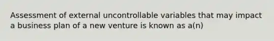 Assessment of external uncontrollable variables that may impact a business plan of a new venture is known as a(n)