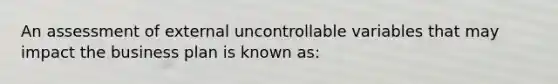 An assessment of external uncontrollable variables that may impact the business plan is known as: