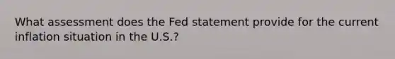 What assessment does the Fed statement provide for the current inflation situation in the U.S.?