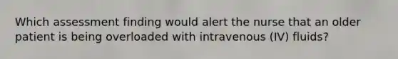 Which assessment finding would alert the nurse that an older patient is being overloaded with intravenous (IV) fluids?