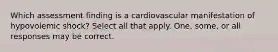 Which assessment finding is a cardiovascular manifestation of hypovolemic shock? Select all that apply. One, some, or all responses may be correct.