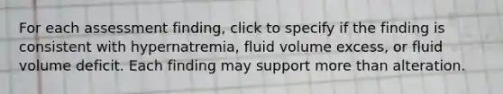 For each assessment finding, click to specify if the finding is consistent with hypernatremia, fluid volume excess, or fluid volume deficit. Each finding may support more than alteration.