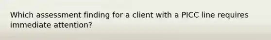 Which assessment finding for a client with a PICC line requires immediate attention?