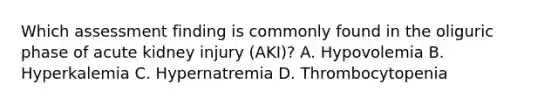 Which assessment finding is commonly found in the oliguric phase of acute kidney injury (AKI)? A. Hypovolemia B. Hyperkalemia C. Hypernatremia D. Thrombocytopenia